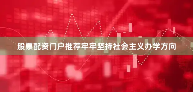 股票配资门户推荐牢牢坚持社会主义办学方向