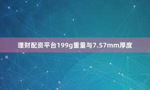 理财配资平台199g重量与7.57mm厚度