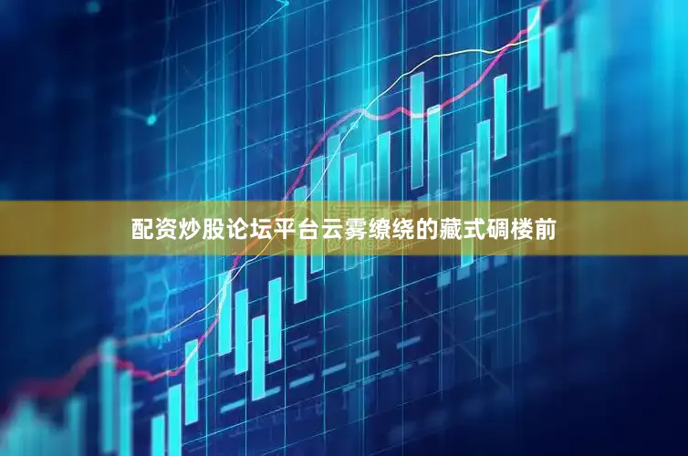 配资炒股论坛平台云雾缭绕的藏式碉楼前