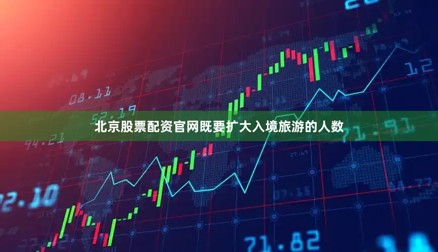 北京股票配资官网既要扩大入境旅游的人数