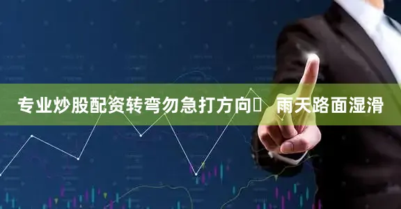 专业炒股配资转弯勿急打方向➤ 雨天路面湿滑