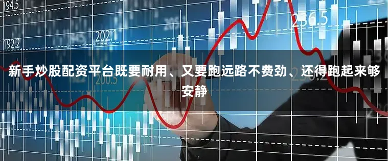 新手炒股配资平台既要耐用、又要跑远路不费劲、还得跑起来够安静