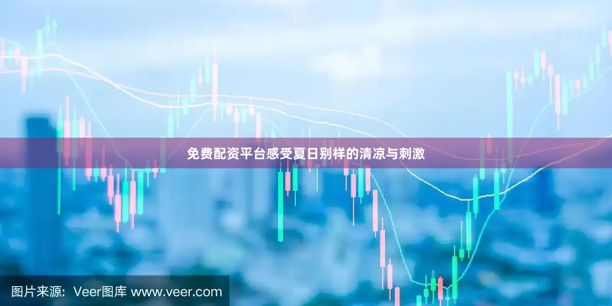 免费配资平台感受夏日别样的清凉与刺激
