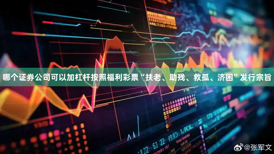 哪个证券公司可以加杠杆按照福利彩票“扶老、助残、救孤、济困”发行宗旨