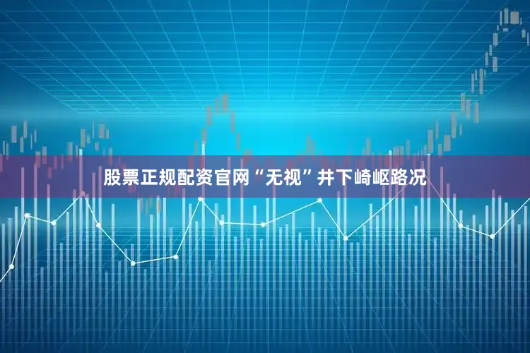 股票正规配资官网“无视”井下崎岖路况
