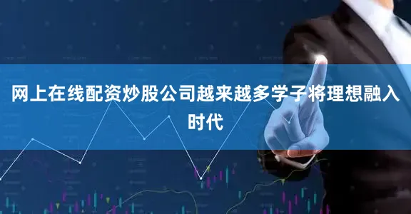 网上在线配资炒股公司越来越多学子将理想融入时代