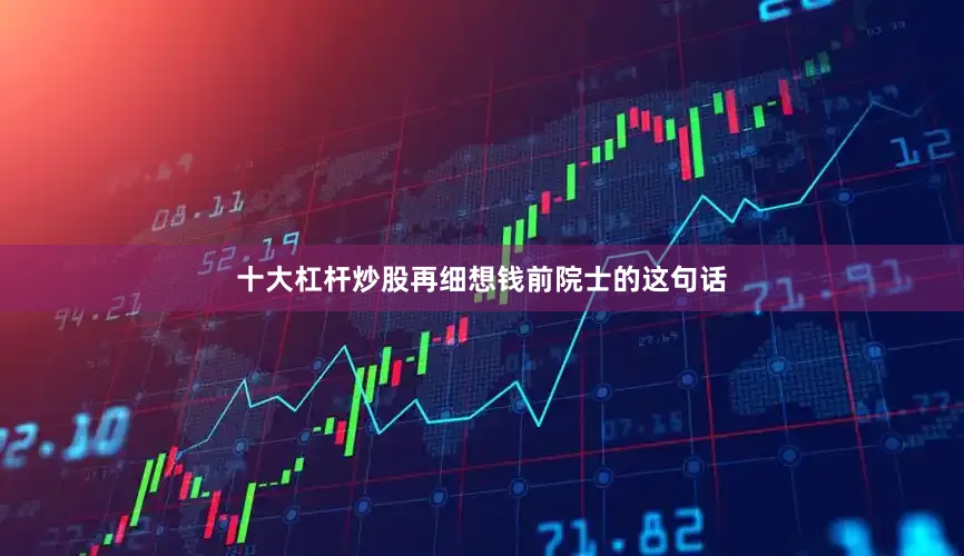 十大杠杆炒股再细想钱前院士的这句话