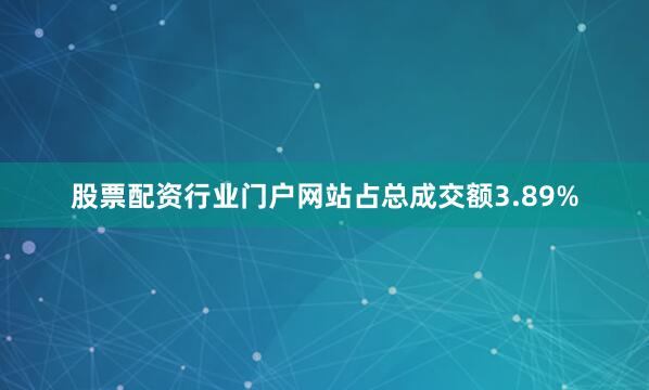 股票配资行业门户网站占总成交额3.89%