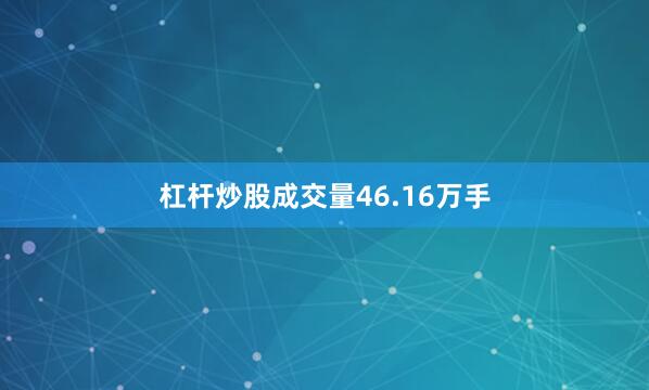 杠杆炒股成交量46.16万手