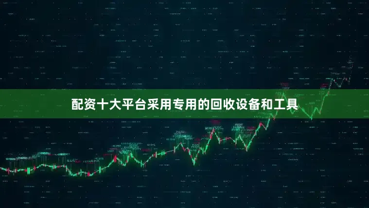 配资十大平台采用专用的回收设备和工具