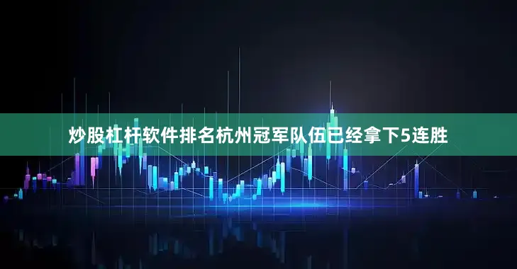 炒股杠杆软件排名杭州冠军队伍已经拿下5连胜