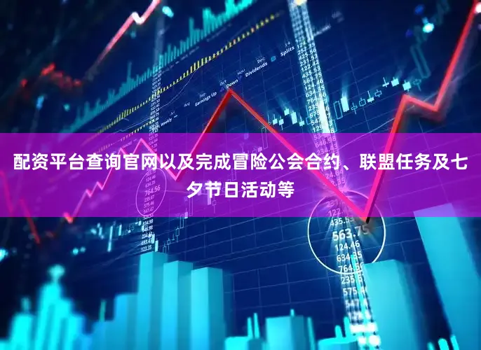 配资平台查询官网以及完成冒险公会合约、联盟任务及七夕节日活动等