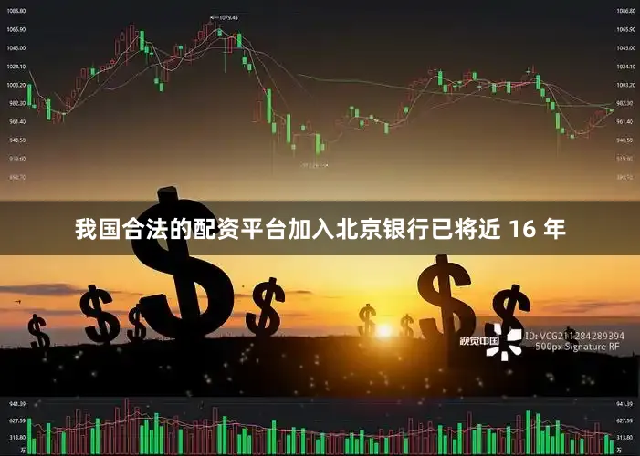 我国合法的配资平台加入北京银行已将近 16 年