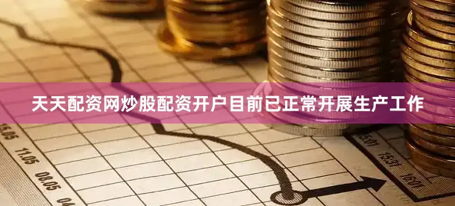 天天配资网炒股配资开户目前已正常开展生产工作