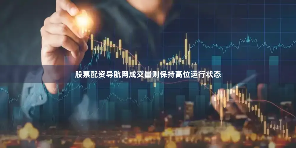 股票配资导航网成交量则保持高位运行状态