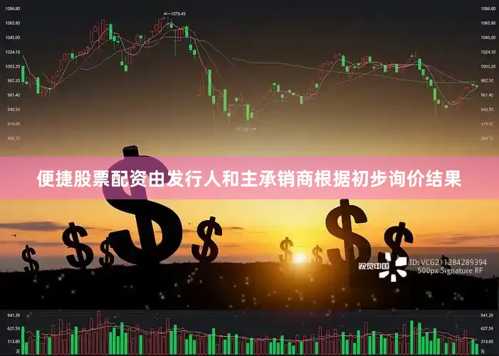 便捷股票配资由发行人和主承销商根据初步询价结果