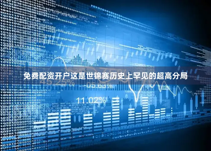 免费配资开户这是世锦赛历史上罕见的超高分局