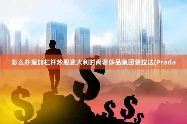 怎么办理加杠杆炒股意大利时尚奢侈品集团普拉达(Prada