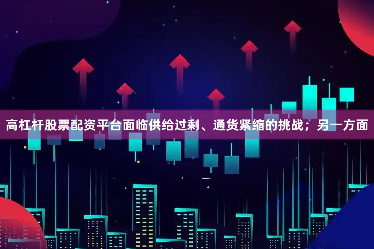 高杠杆股票配资平台面临供给过剩、通货紧缩的挑战；另一方面
