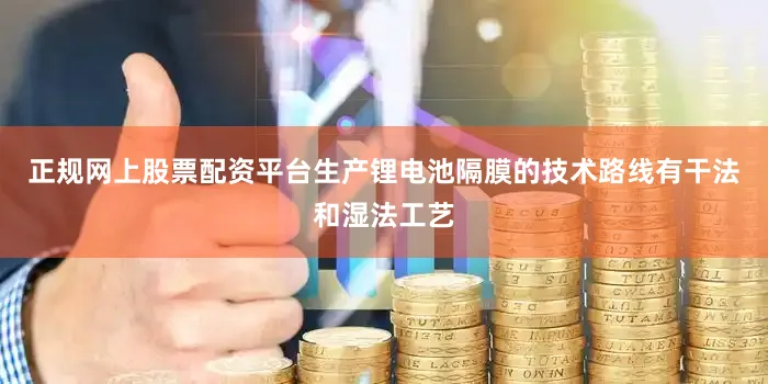 正规网上股票配资平台生产锂电池隔膜的技术路线有干法和湿法工艺