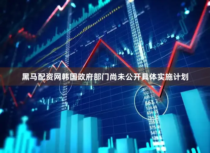 黑马配资网韩国政府部门尚未公开具体实施计划