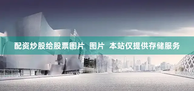 配资炒股给股票图片  图片  本站仅提供存储服务