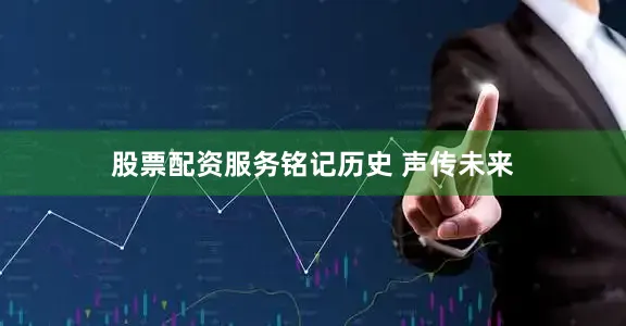 股票配资服务铭记历史 声传未来