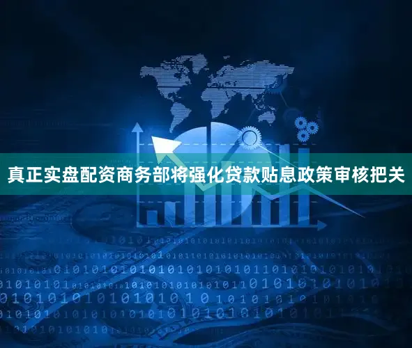 真正实盘配资商务部将强化贷款贴息政策审核把关