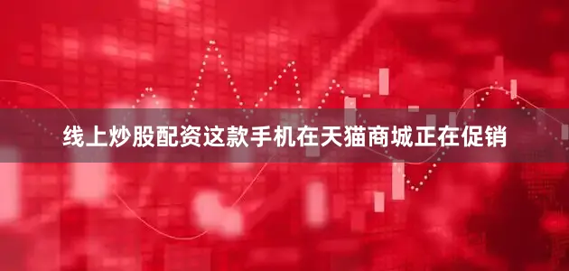 线上炒股配资这款手机在天猫商城正在促销