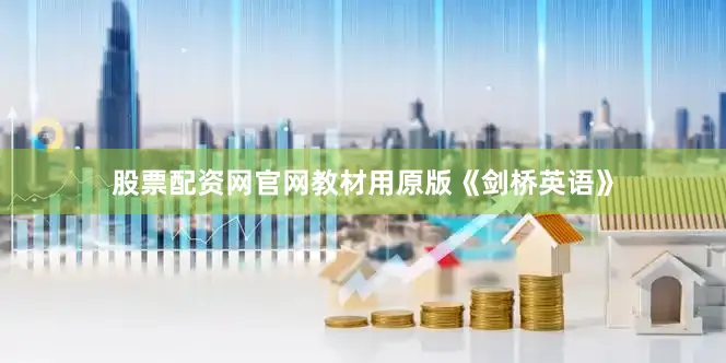 股票配资网官网教材用原版《剑桥英语》