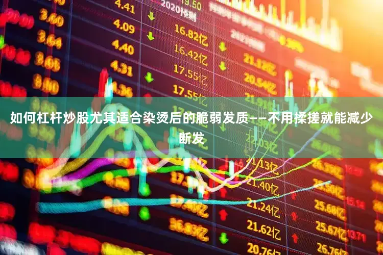 如何杠杆炒股尤其适合染烫后的脆弱发质——不用揉搓就能减少断发