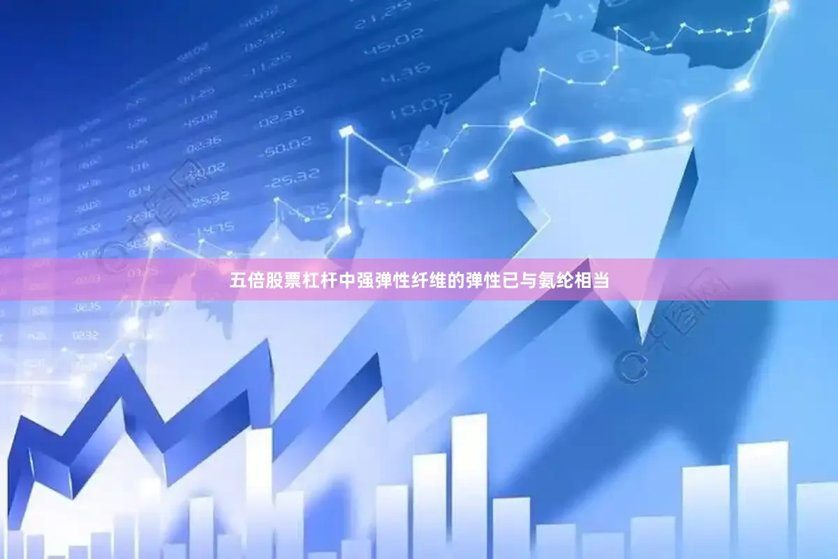 五倍股票杠杆中强弹性纤维的弹性已与氨纶相当