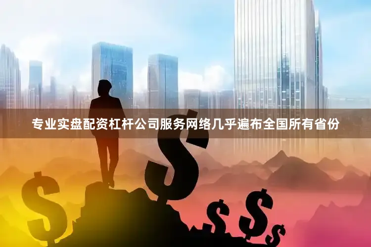 专业实盘配资杠杆公司服务网络几乎遍布全国所有省份