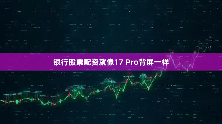 银行股票配资就像17 Pro背屏一样