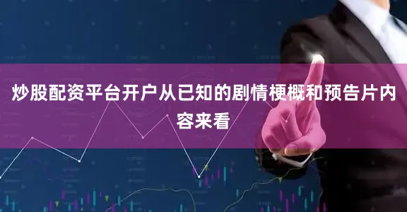 炒股配资平台开户从已知的剧情梗概和预告片内容来看