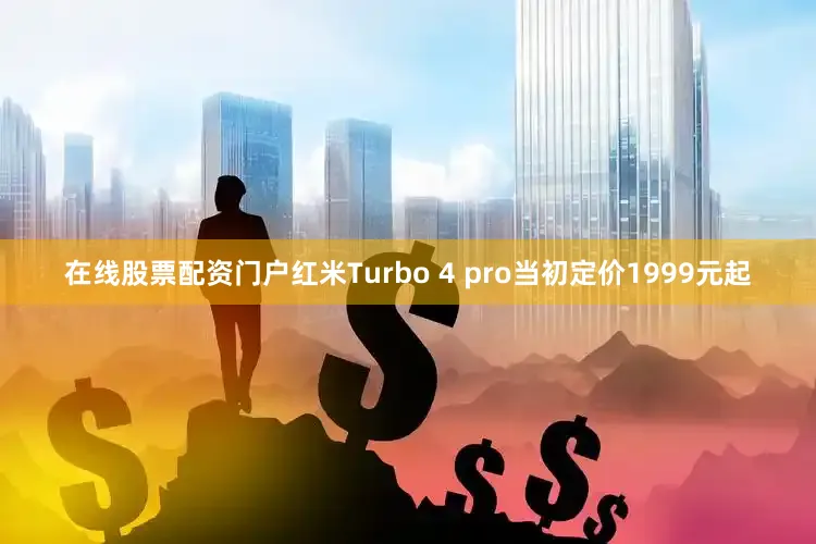 在线股票配资门户红米Turbo 4 pro当初定价1999元起