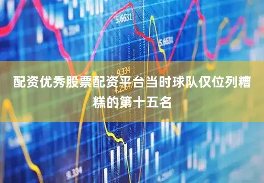 配资优秀股票配资平台当时球队仅位列糟糕的第十五名