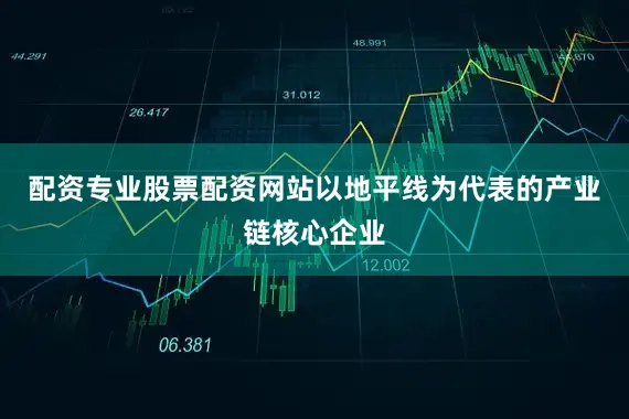 配资专业股票配资网站以地平线为代表的产业链核心企业