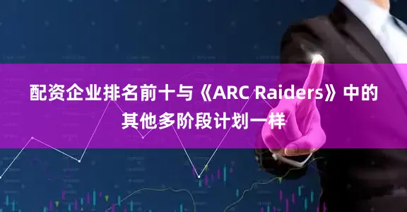 配资企业排名前十与《ARC Raiders》中的其他多阶段计划一样