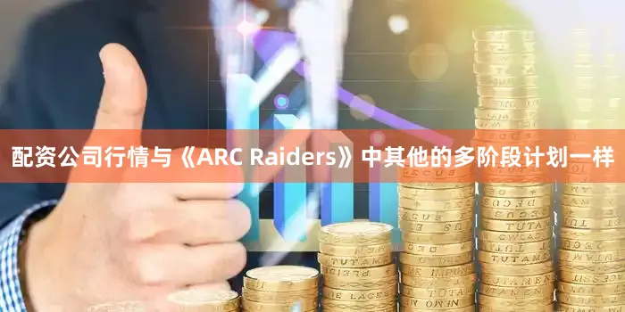 配资公司行情与《ARC Raiders》中其他的多阶段计划一样