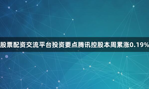 股票配资交流平台　　投资要点　　腾讯控股本周累涨0.19%