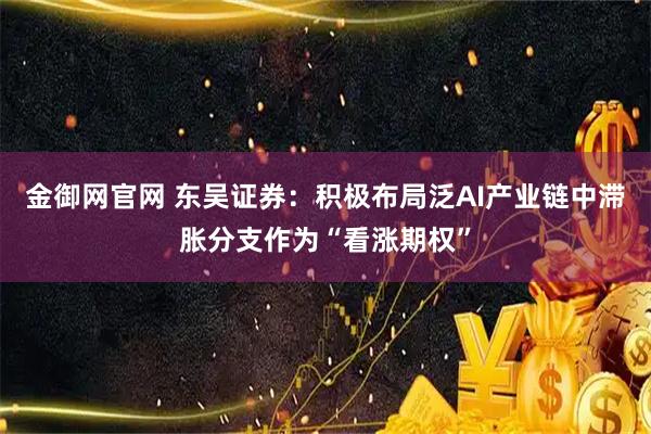 金御网官网 东吴证券：积极布局泛AI产业链中滞胀分支作为“看涨期权”