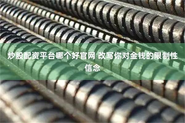 炒股配资平台哪个好官网 改写你对金钱的限制性信念