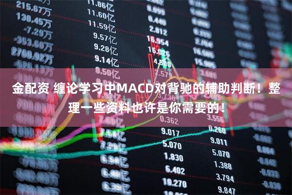 金配资 缠论学习中MACD对背驰的辅助判断！整理一些资料也许是你需要的！