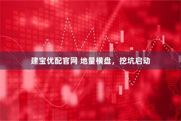 建宝优配官网 地量横盘，挖坑启动