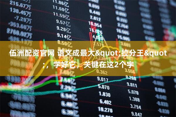 伍洲配资官网 语文成最大"拉分王"，学好它，关键在这2个字
