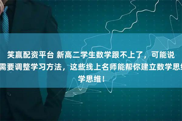 笑赢配资平台 新高二学生数学跟不上了，可能说明需要调整学习方法，这些线上名师能帮你建立数学思维！