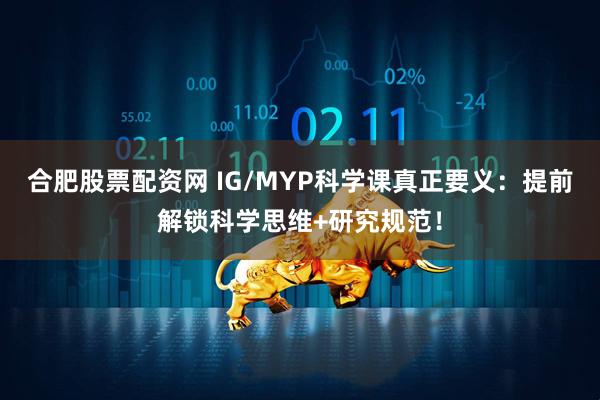 合肥股票配资网 IG/MYP科学课真正要义：提前解锁科学思维+研究规范！