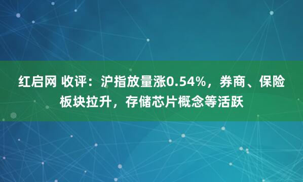 红启网 收评：沪指放量涨0.54%，券商、保险板块拉升，存储芯片概念等活跃