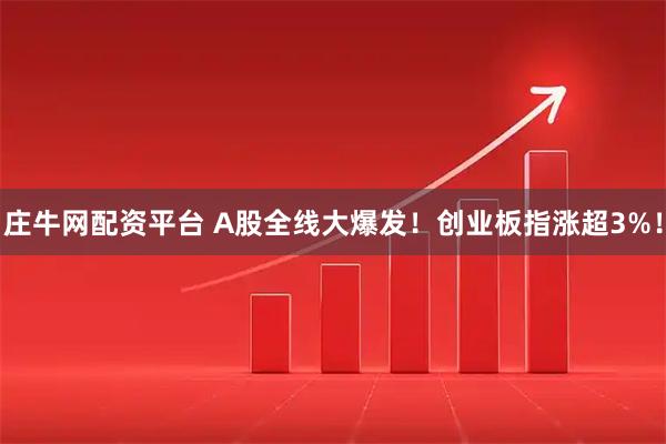 庄牛网配资平台 A股全线大爆发！创业板指涨超3%！